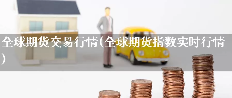 全球期货交易行情(全球期货指数实时行情)_https://hj.wpmee.com_德指期货_第1张