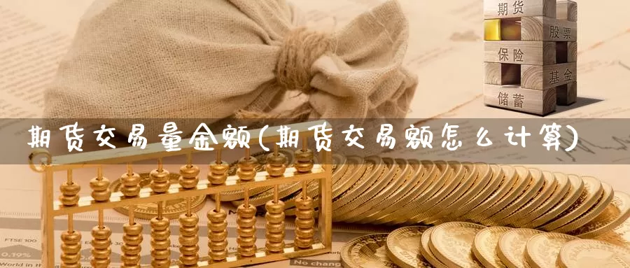 期货交易量金额(期货交易额怎么计算)_https://hj.wpmee.com_纳指直播室_第1张