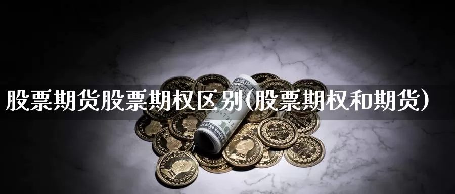 股票期货股票期权区别(股票期权和期货)_https://hj.wpmee.com_原油期货喊单_第1张