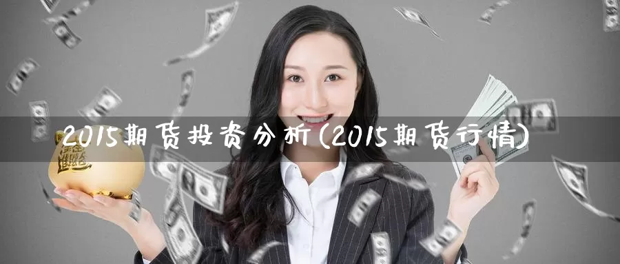 2015期货投资分析(2015期货行情)_https://hj.wpmee.com_原油期货_第1张