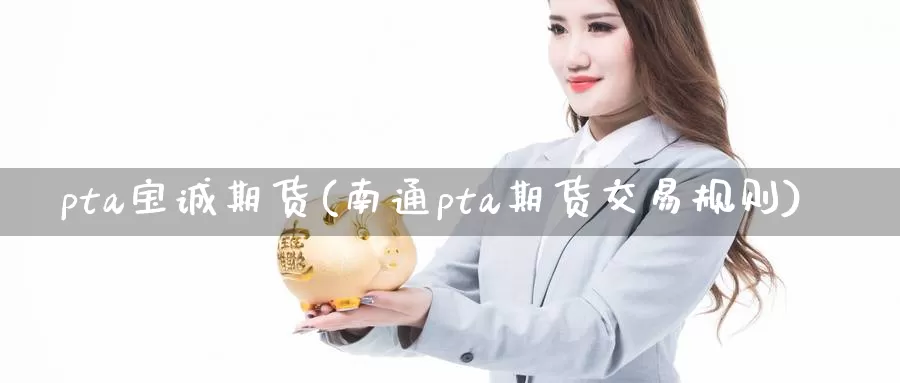 pta宝诚期货(南通pta期货交易规则)_https://hj.wpmee.com_纳指直播室_第1张