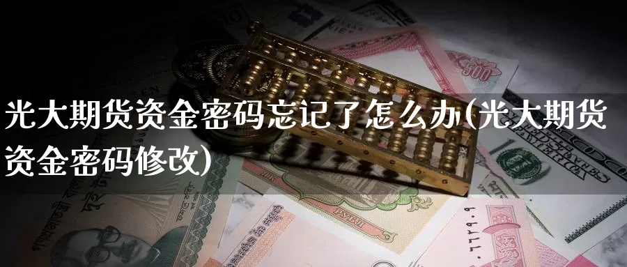 光大期货资金密码忘记了怎么办(光大期货资金密码修改)_https://hj.wpmee.com_外盘期货直播间_第1张