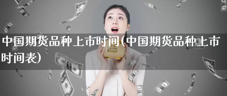 中国期货品种上市时间(中国期货品种上市时间表)_https://hj.wpmee.com_纳指直播室_第1张