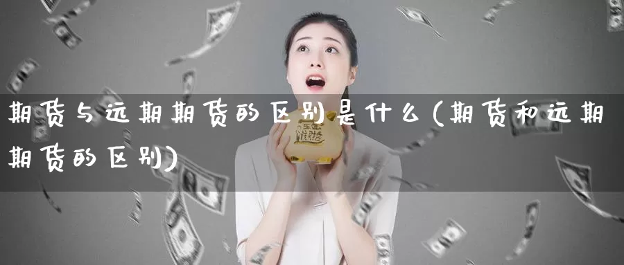 期货与远期期货的区别是什么(期货和远期期货的区别)_https://hj.wpmee.com_原油期货喊单_第1张