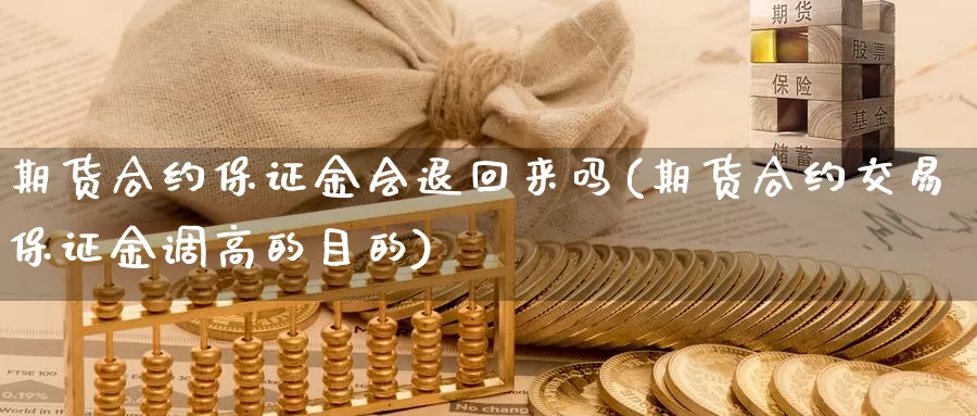 期货合约保证金会退回来吗(期货合约交易保证金调高的目的)_https://hj.wpmee.com_原油期货_第1张