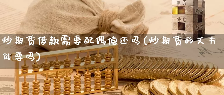 炒期货借款需要配偶偿还吗(炒期货的丈夫能要吗)_https://hj.wpmee.com_期货资讯_第1张