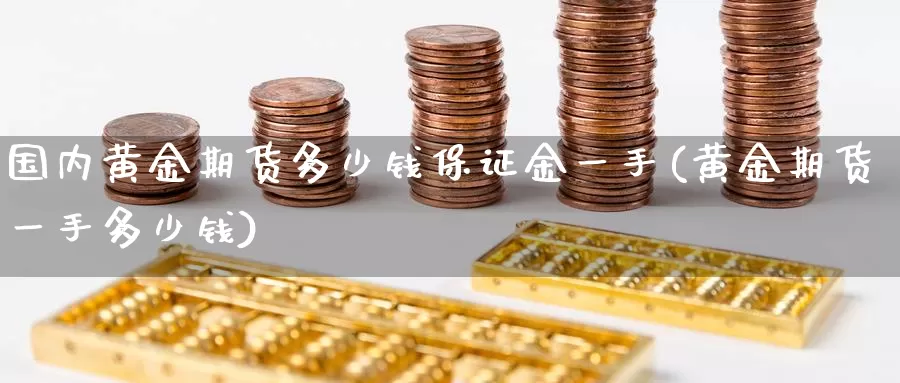 国内黄金期货多少钱保证金一手(黄金期货一手多少钱)_https://hj.wpmee.com_外盘期货_第1张