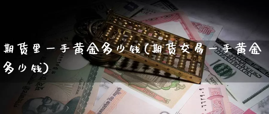 期货里一手黄金多少钱(期货交易一手黄金多少钱)_https://hj.wpmee.com_道指直播室_第1张