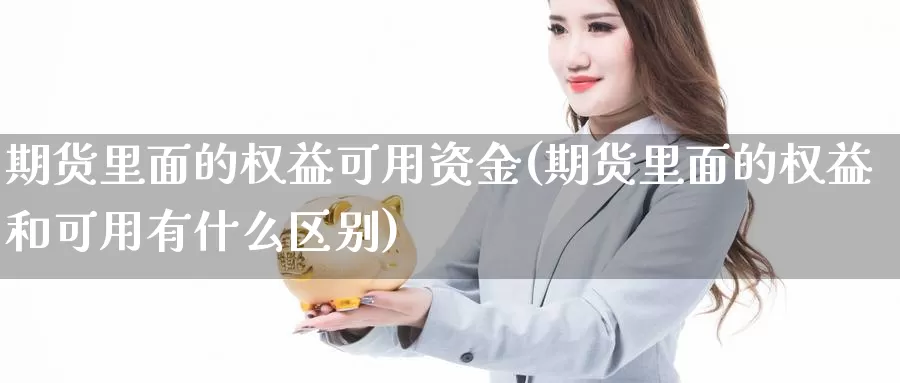 期货里面的权益可用资金(期货里面的权益和可用有什么区别)_https://hj.wpmee.com_恒指喊单_第1张