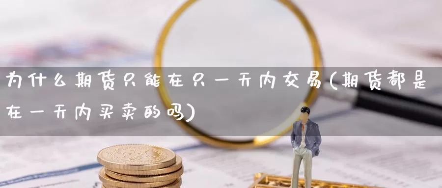 为什么期货只能在只一天内交易(期货都是在一天内买卖的吗)_https://hj.wpmee.com_道指直播室_第1张