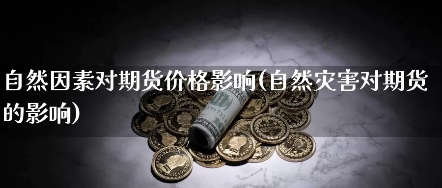 自然因素对期货价格影响(自然灾害对期货的影响)_https://hj.wpmee.com_外盘期货_第1张