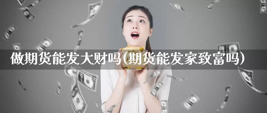 做期货能发大财吗(期货能发家致富吗)_https://hj.wpmee.com_黄金期货_第1张