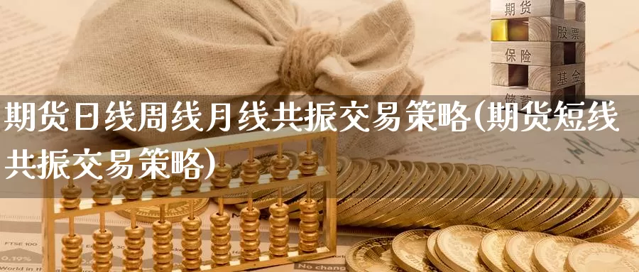 期货日线周线月线共振交易策略(期货短线共振交易策略)_https://hj.wpmee.com_期货资讯_第1张