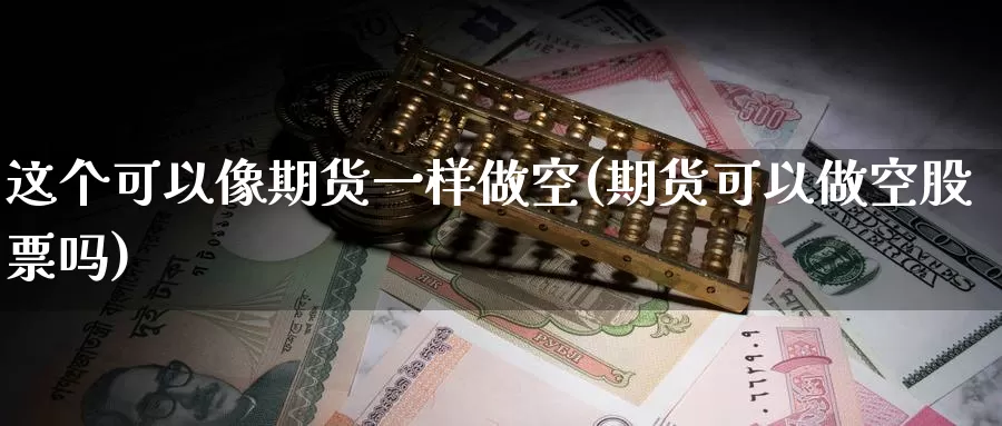 这个可以像期货一样做空(期货可以做空股票吗)_https://hj.wpmee.com_黄金期货_第1张