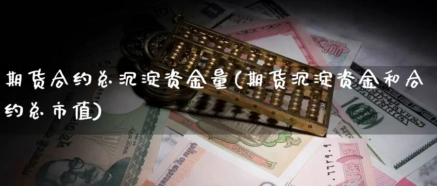 期货合约总沉淀资金量(期货沉淀资金和合约总市值)_https://hj.wpmee.com_外盘期货_第1张