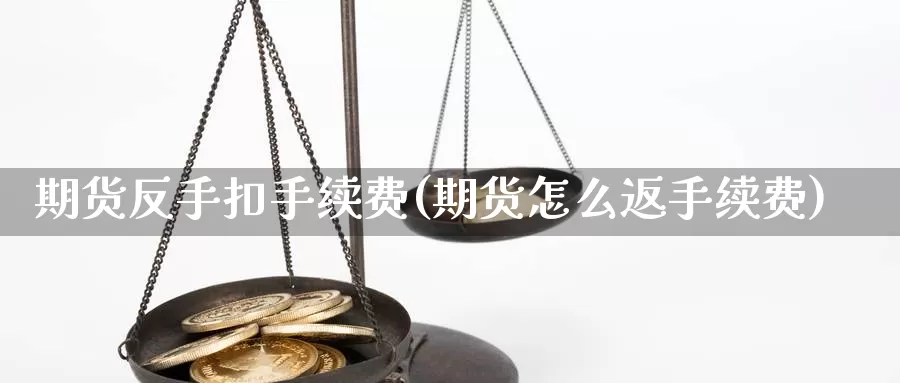 期货反手扣手续费(期货怎么返手续费)_https://hj.wpmee.com_黄金期货_第1张