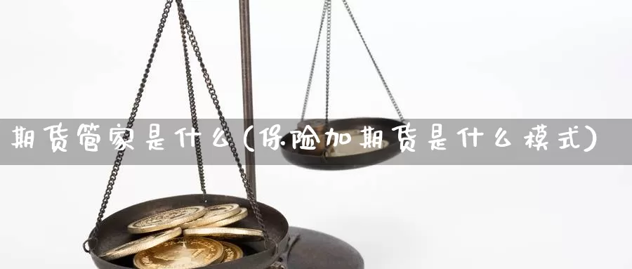 期货管家是什么(保险加期货是什么模式)_https://hj.wpmee.com_恒指喊单_第1张