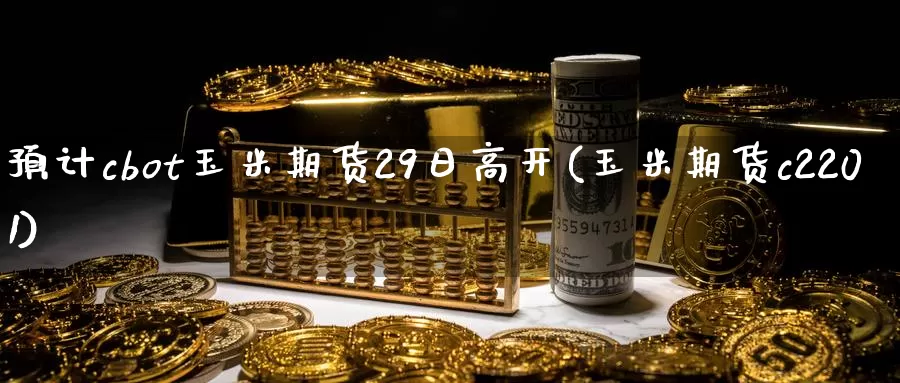 预计cbot玉米期货29日高开(玉米期货c2201)_https://hj.wpmee.com_黄金期货_第1张