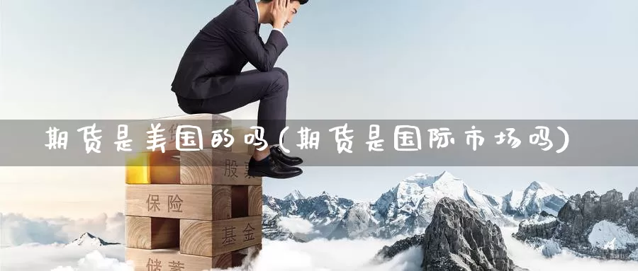 期货是美国的吗(期货是国际市场吗)_https://hj.wpmee.com_外盘期货_第1张