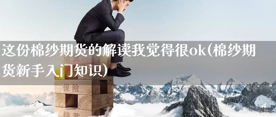 这份棉纱期货的解读我觉得很ok(棉纱期货新手入门知识)_https://hj.wpmee.com_德指期货_第1张