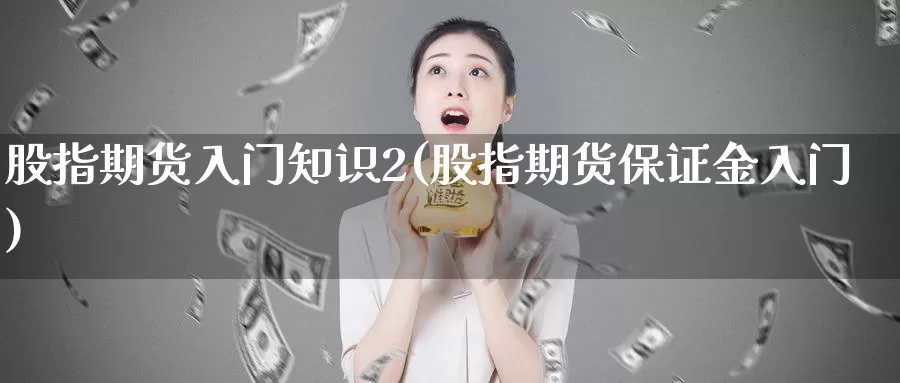 股指期货入门知识2(股指期货保证金入门)_https://hj.wpmee.com_黄金期货_第1张