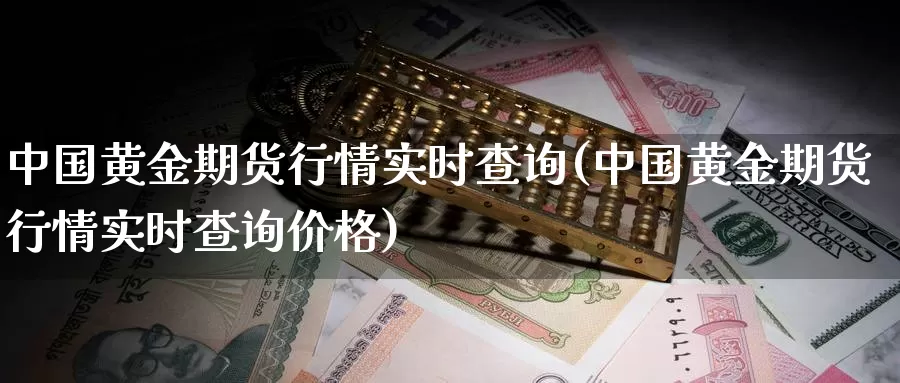 中国黄金期货行情实时查询(中国黄金期货行情实时查询价格)_https://hj.wpmee.com_期货资讯_第1张