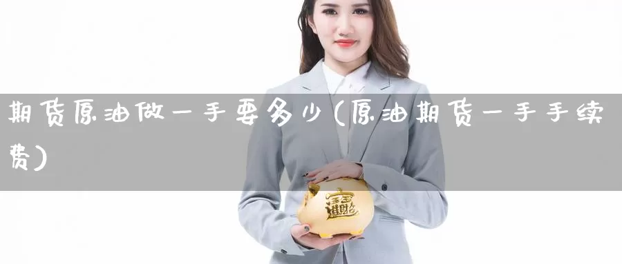 期货原油做一手要多少(原油期货一手手续费)_https://hj.wpmee.com_黄金期货_第1张