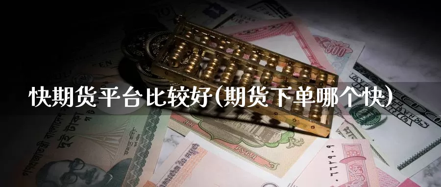 快期货平台比较好(期货下单哪个快)_https://hj.wpmee.com_恒指喊单_第1张