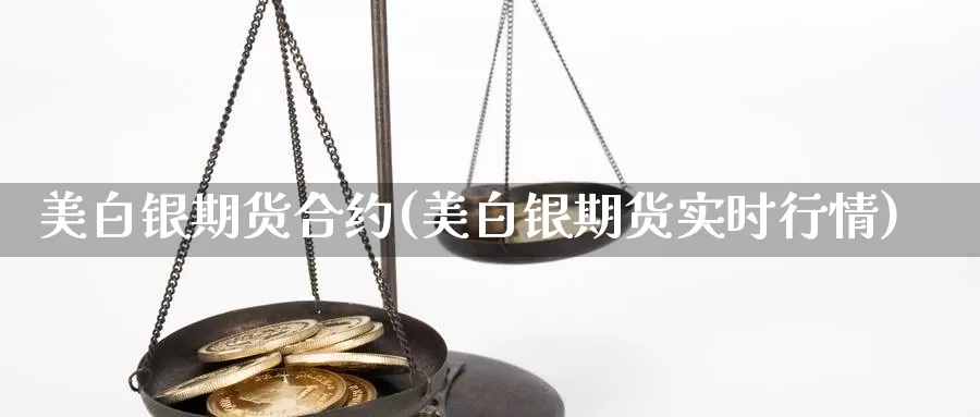 美白银期货合约(美白银期货实时行情)_https://hj.wpmee.com_原油期货喊单_第1张