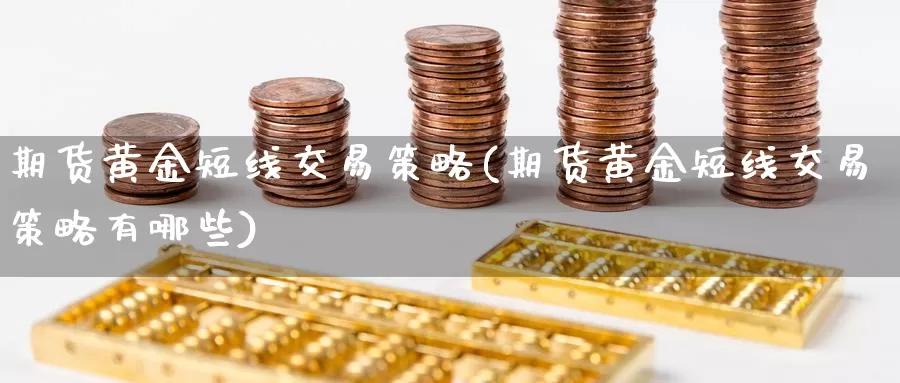 期货黄金短线交易策略(期货黄金短线交易策略有哪些)_https://hj.wpmee.com_黄金期货_第1张