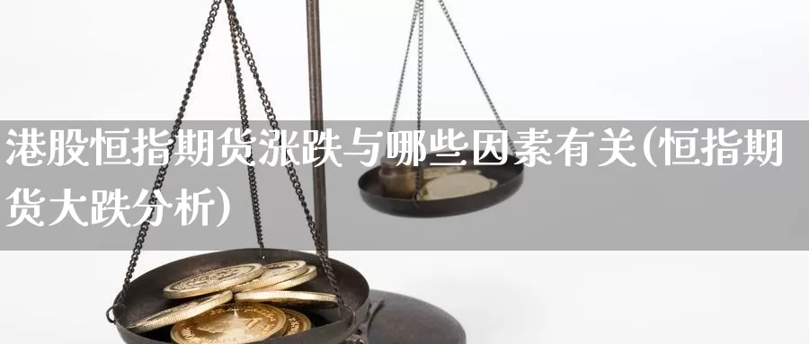 港股恒指期货涨跌与哪些因素有关(恒指期货大跌分析)_https://hj.wpmee.com_外盘期货直播间_第1张