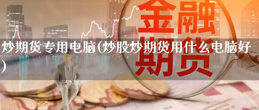 炒期货专用电脑(炒股炒期货用什么电脑好)_https://hj.wpmee.com_纳指直播室_第1张