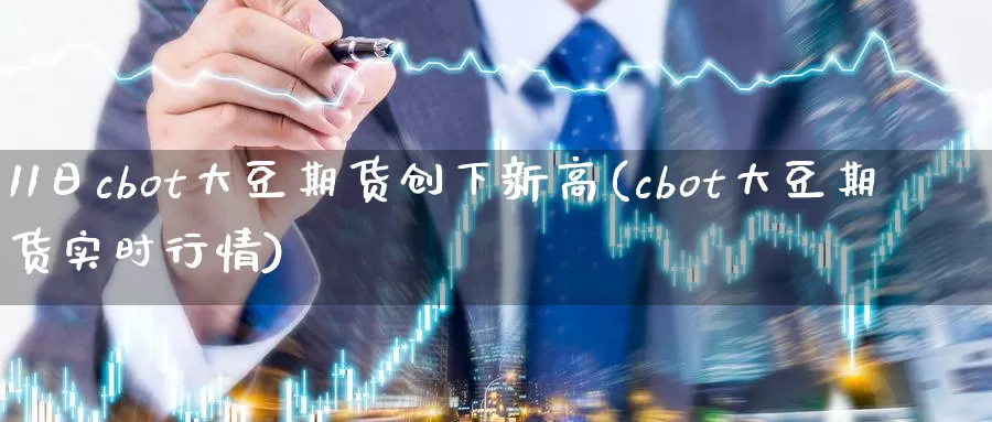 11日cbot大豆期货创下新高(cbot大豆期货实时行情)_https://hj.wpmee.com_黄金期货直播室_第1张