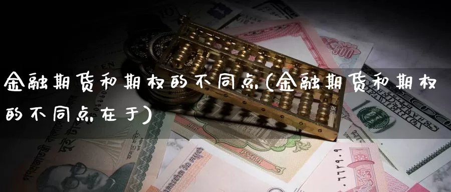 金融期货和期权的不同点(金融期货和期权的不同点在于)_https://hj.wpmee.com_外盘期货_第1张