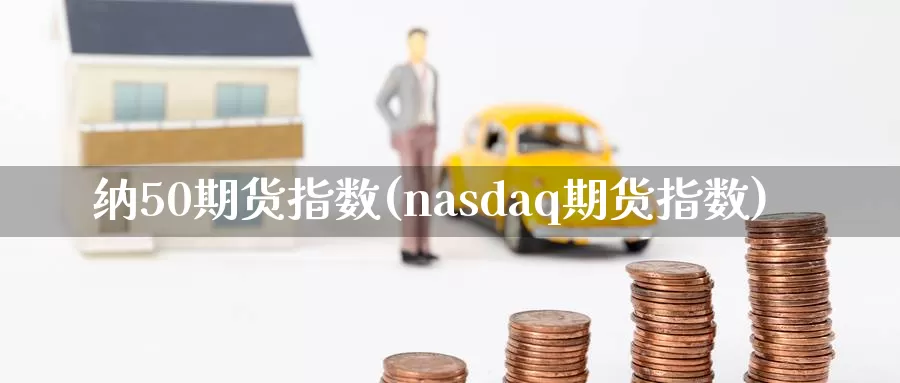 纳50期货指数(nasdaq期货指数)_https://hj.wpmee.com_外盘期货_第1张