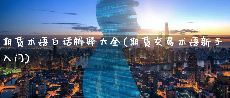期货术语白话解释大全(期货交易术语新手入门)_https://hj.wpmee.com_黄金期货直播室_第1张