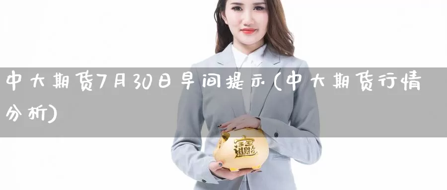 中大期货7月30日早间提示(中大期货行情分析)_https://hj.wpmee.com_期货资讯_第1张