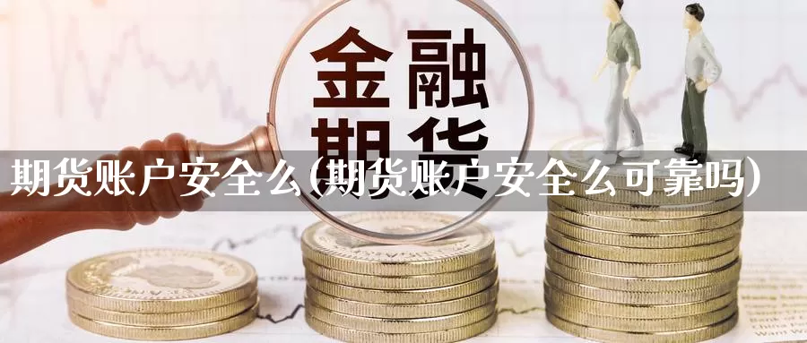 期货账户安全么(期货账户安全么可靠吗)_https://hj.wpmee.com_恒指喊单_第1张