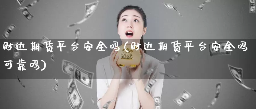 财达期货平台安全吗(财达期货平台安全吗可靠吗)_https://hj.wpmee.com_外盘期货直播间_第1张