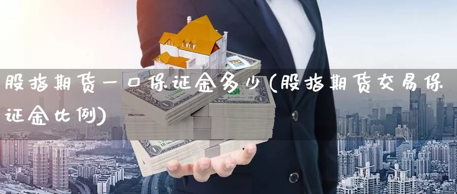 股指期货一口保证金多少(股指期货交易保证金比例)_https://hj.wpmee.com_恒指喊单_第1张