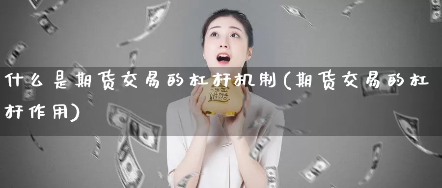 什么是期货交易的杠杆机制(期货交易的杠杆作用)_https://hj.wpmee.com_外盘期货_第1张