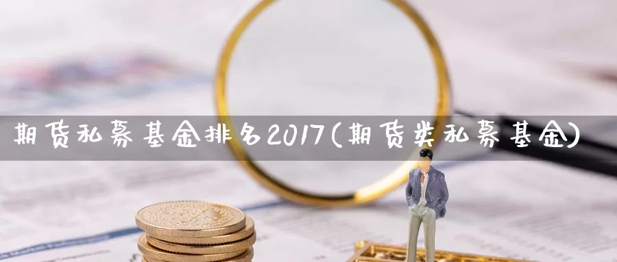 期货私募基金排名2017(期货类私募基金)_https://hj.wpmee.com_外盘期货_第1张