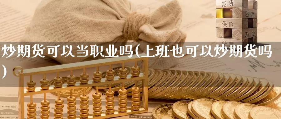 炒期货可以当职业吗(上班也可以炒期货吗)_https://hj.wpmee.com_道指直播室_第1张