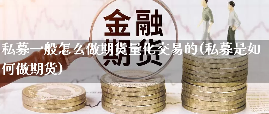 私募一般怎么做期货量化交易的(私募是如何做期货)_https://hj.wpmee.com_外盘期货直播间_第1张