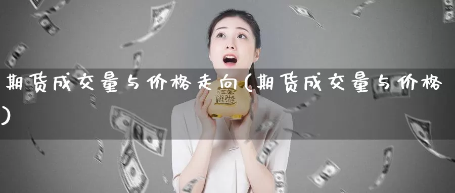 期货成交量与价格走向(期货成交量与价格)_https://hj.wpmee.com_黄金期货_第1张