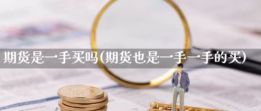 期货是一手买吗(期货也是一手一手的买)_https://hj.wpmee.com_黄金期货直播室_第1张