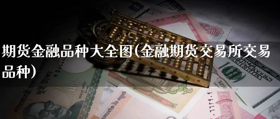 期货金融品种大全图(金融期货交易所交易品种)_https://hj.wpmee.com_黄金期货直播室_第1张