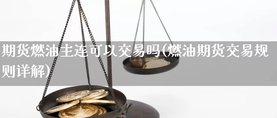 期货燃油主连可以交易吗(燃油期货交易规则详解)_https://hj.wpmee.com_恒指喊单_第1张