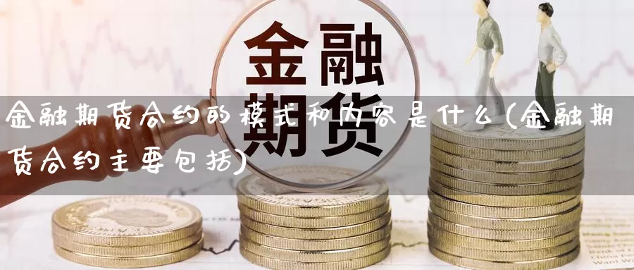 金融期货合约的模式和内容是什么(金融期货合约主要包括)_https://hj.wpmee.com_原油期货_第1张