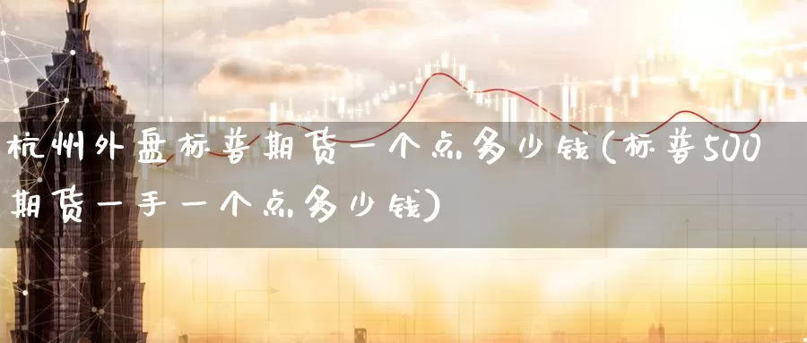 杭州外盘标普期货一个点多少钱(标普500期货一手一个点多少钱)_https://hj.wpmee.com_黄金期货_第1张